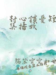 封心锁爱短剧全集播放