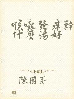 喉咙发痒干咳喝什么汤好