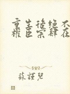 重生后绝不嫁给权臣宗肆在线阅读