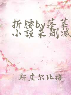 折腰by蓬莱客小说未删减版免费阅读