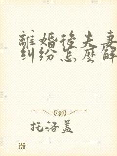 离婚后夫妻债务纠纷怎么解决