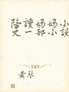 陪读妈妈小说全文一部小说在线阅读