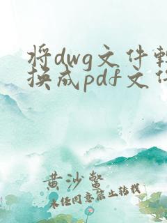 将dwg文件转换成pdf文件的工具