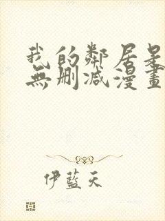 我的邻居是bj无删减漫画免费看
