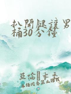 扒开腿让男人狂桶30分钟