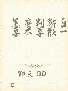 怎么判断自己还喜不喜欢一个人