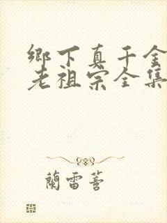 乡下真千金竟是老祖宗全集完整版