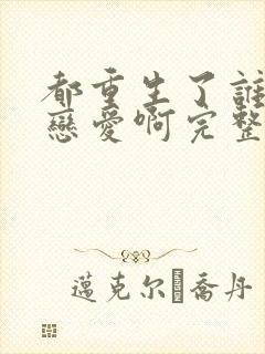 都重生了谁还谈恋爱啊完整版免费