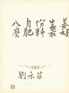 八月份生姜用什么肥料最好