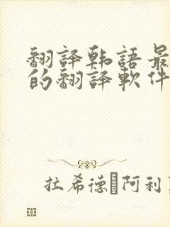 翻译韩语最准确的翻译软件