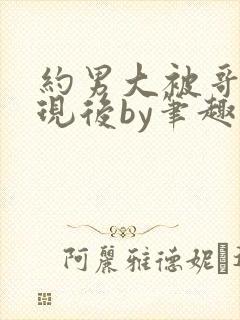 约男大被哥哥发现后by笔趣阁免费阅读百