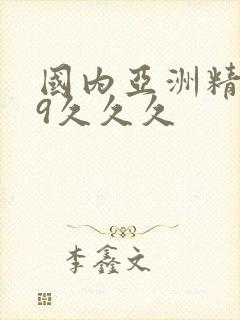国内亚洲精品99久久久