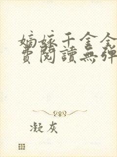 嫡嫁千金全文免费阅读无弹窗