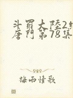 斗罗大陆2绝世唐门第78集