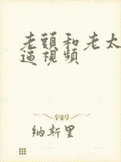 老头和老太婆搞逼视频