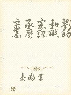 宋承宪和刘亦菲怎么认识的