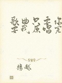 歌曲只要你还需要我原唱完整版