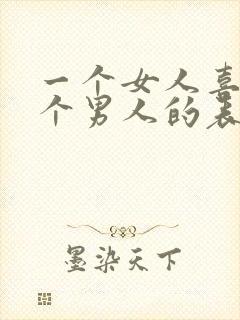 一个女人喜欢一个男人的表现有哪些