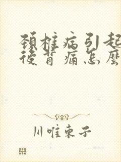 颈椎病引起前胸后背痛怎么办
