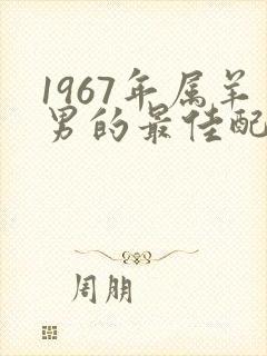 1967年属羊男的最佳配偶属相