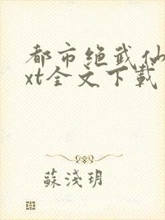 都市绝武仙医txt全文下载