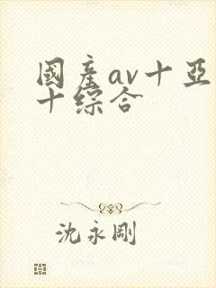 国产av十亚洲十综合