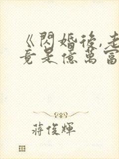 《闪婚后,老公竟是亿万富翁》