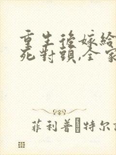 重生后嫁给前夫死对头,全家跪求我原谅