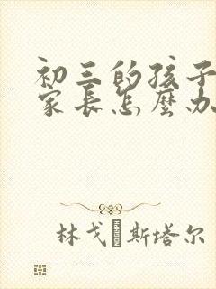 初三的孩子厌学家长怎么办