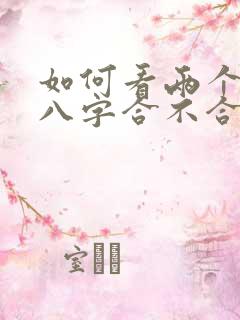如何看两个人的八字合不合适婚姻