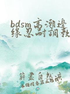 bdsm高潮边缘忍耐调教男文