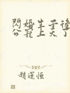 闪婚生子后被老公宠上天了