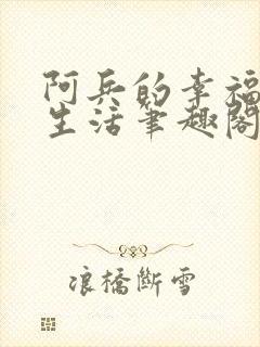 阿兵的幸福快乐生活笔趣阁在线阅读