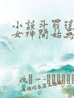 小说斗罗从俘获女神开始无敌完本txt