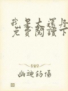 我是大还丹漫画免费阅读下拉式