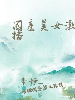 国产美女激情直播