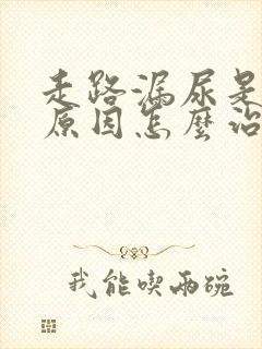 走路漏尿是什么原因怎么治