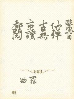 都市古仙医全文阅读无弹窗