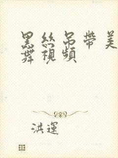 黑丝吊带美女跳舞视频