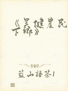 《吴健农民伯伯下乡》