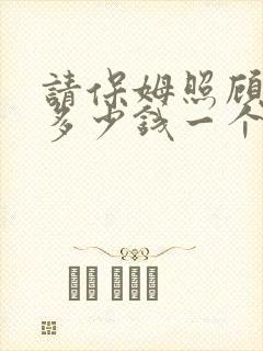 请保姆照顾小孩多少钱一个月
