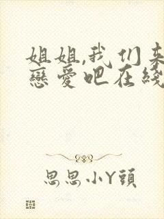 姐姐,我们来谈恋爱吧在线看