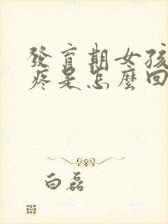 发育期女孩乳房疼是怎么回事?