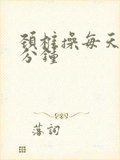 颈椎操每天30分钟