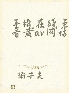 手机在线免费观看黄av网站