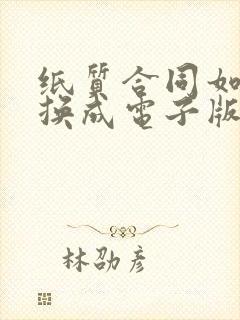 纸质合同如何转换成电子版合同