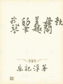 我的美母教师雅琴笔趣阁