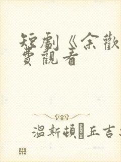 短剧《余欢》免费观看