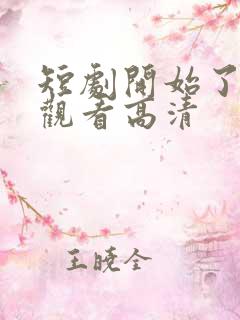 短剧开始了在线观看高清