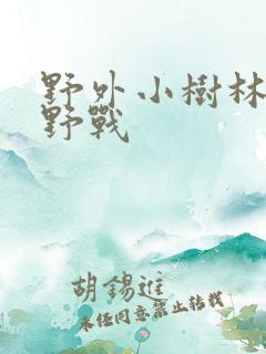 野外小树林少妇野战